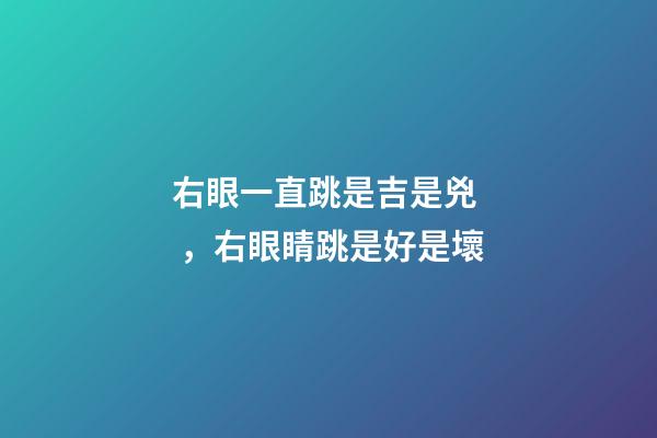 右眼一直跳是吉是兇，右眼睛跳是好是壞